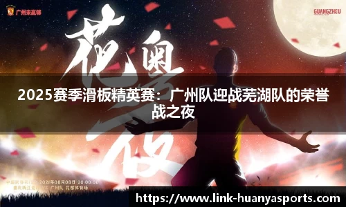 2025赛季滑板精英赛：广州队迎战芜湖队的荣誉战之夜